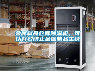行业新闻金属制品仓库除湿机，可以有效防止金属制品生锈