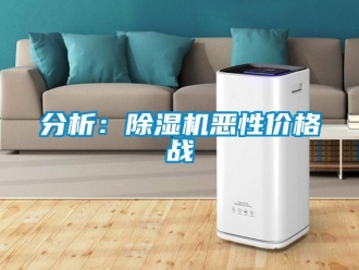企业新闻分析：除湿机恶性价格战