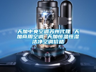 知识百科天加中央空调苏州代理 天加商用空调 天加恒温恒湿洁净空调价格