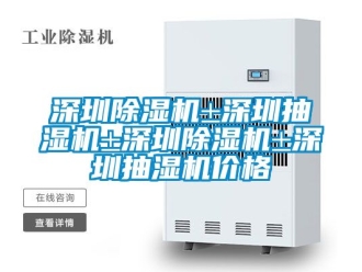企业新闻深圳除湿机±深圳抽湿机±深圳除湿机±深圳抽湿机价格