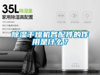 常见问题除湿干燥机各配件的作用是什么？