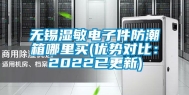 无锡湿敏电子件防潮箱哪里买(优势对比：2022已更新)