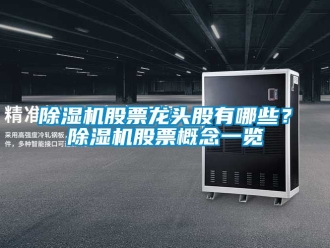 行业新闻除湿机股票龙头股有哪些？除湿机股票概念一览