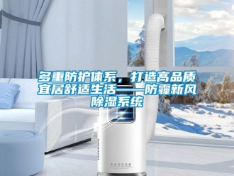 企业新闻多重防护体系，打造高品质宜居舒适生活——防霾新风除湿系统