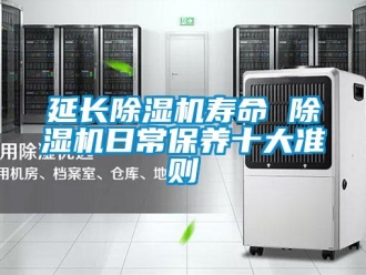 知识百科延长除湿机寿命 除湿机日常保养十大准则
