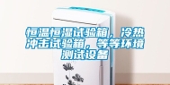 恒温恒湿试验箱，冷热冲击试验箱，等等环境测试设备