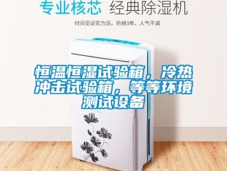 知识百科恒温恒湿试验箱，冷热冲击试验箱，等等环境测试设备