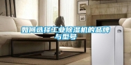 如何选择工业除湿机的品牌与型号