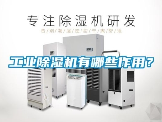 企业新闻工业除湿机有哪些作用？