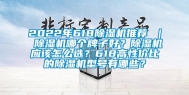 2022年618除湿机推荐 ｜ 除湿机哪个牌子好？除湿机应该怎么选？618高性价比的除湿机型号有哪些？