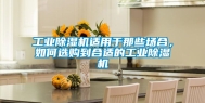工业除湿机适用于那些场合，如何选购到合适的工业除湿机