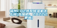 福州CO2热泵除湿机怎么样(参加吧，2022已更新)