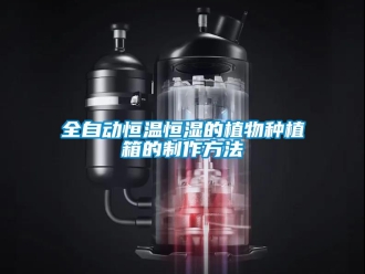 知识百科全自动恒温恒湿的植物种植箱的制作方法