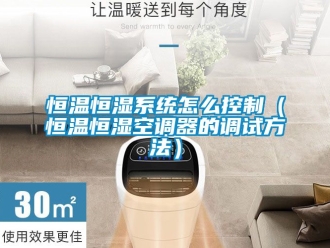 知识百科恒温恒湿系统怎么控制（恒温恒湿空调器的调试方法）