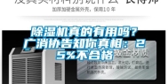 除湿机真的有用吗？广消协告知你真相：25%不合格