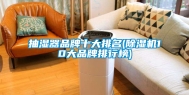 抽湿器品牌十大排名(除湿机10大品牌排行榜)