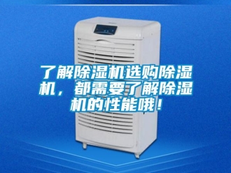 行业新闻了解除湿机选购除湿机，都需要了解除湿机的性能哦！