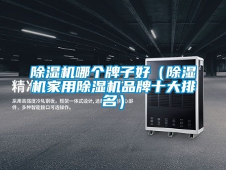 企业新闻除湿机哪个牌子好（除湿机家用除湿机品牌十大排名）
