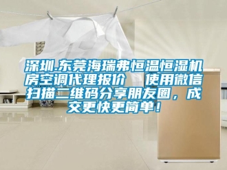知识百科深圳.东莞海瑞弗恒温恒湿机房空调代理报价  使用微信扫描二维码分享朋友圈，成交更快更简单！
