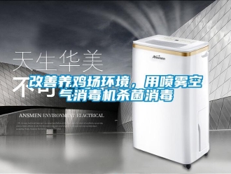 企业新闻改善养鸡场环境，用喷雾空气消毒机杀菌消毒