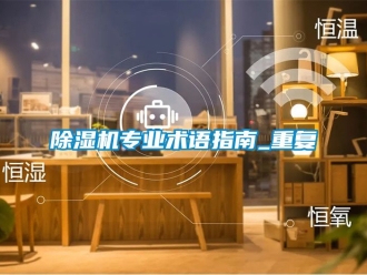 行业新闻除湿机专业术语指南_重复