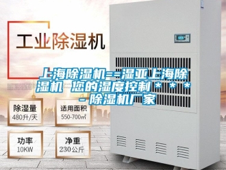 企业新闻上海除湿机==湿亚上海除湿机 您的湿度控制＊＊＊－除湿机厂家