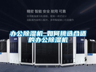 企业新闻办公除湿机_如何挑选合适的办公除湿机