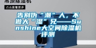 告别伪“潮”人，不做大“湿”兄——Sunshine大空间除湿机评测
