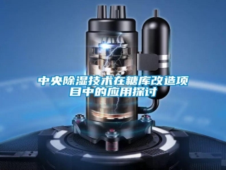 知识百科中央除湿技术在糖库改造项目中的应用探讨