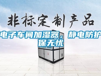 企业新闻电子车间加湿器，静电防护保无忧