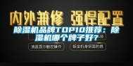 除湿机品牌TOP10推荐：除湿机哪个牌子好？