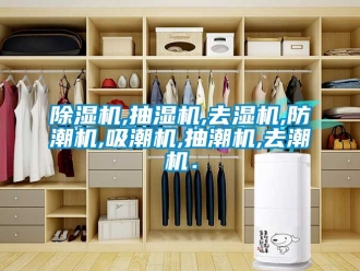 企业新闻除湿机,抽湿机,去湿机,防潮机,吸潮机,抽潮机,去潮机．
