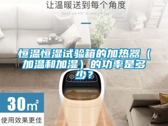 知识百科恒温恒湿试验箱的加热器（加温和加湿）的功率是多少？
