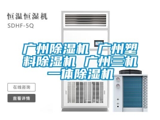 行业新闻广州除湿机 广州塑料除湿机 广州三机一体除湿机