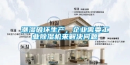 潮湿破坏生产，企业需要工业除湿机来解决问题