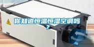 你知道恒温恒湿空调吗？