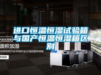 知识百科进口恒温恒湿试验箱与国产恒温恒湿箱区别