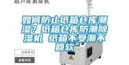如何防止纸箱仓库潮湿？纸箱仓库防潮除湿机 纸箱不受潮不回软