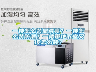 企业新闻一楼怎么装显得亮？一楼怎么装防潮？一楼带地下室又该怎么装？