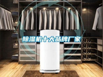 企业新闻除湿机十大品牌厂家