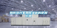 如何提升家用除湿机的使用价值