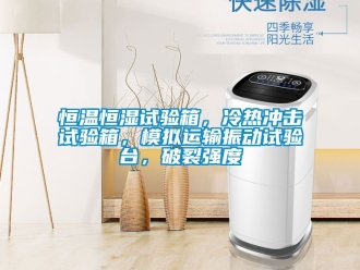 知识百科恒温恒湿试验箱，冷热冲击试验箱，模拟运输振动试验台，破裂强度