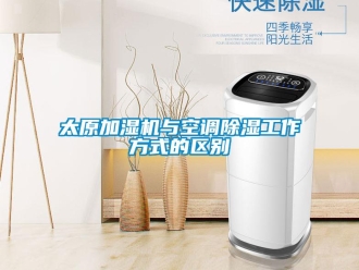 行业新闻太原加湿机与空调除湿工作方式的区别