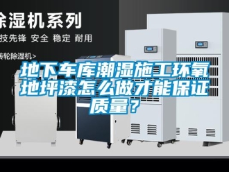 企业新闻地下车库潮湿施工环氧地坪漆怎么做才能保证质量？
