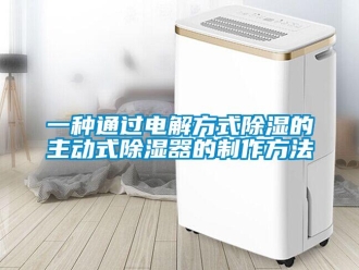 行业新闻一种通过电解方式除湿的主动式除湿器的制作方法