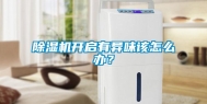 除湿机开启有异味该怎么办？
