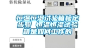 恒温恒湿试验箱检定步骤 恒温恒湿试验箱是如何工作的