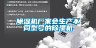 除湿机厂家会生产不同型号的除湿机