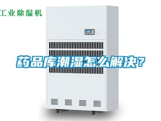 常见问题药品库潮湿怎么解决？