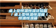 桌上型恒温恒湿试验箱／桌上型恒温恒湿箱／恒温恒湿箱